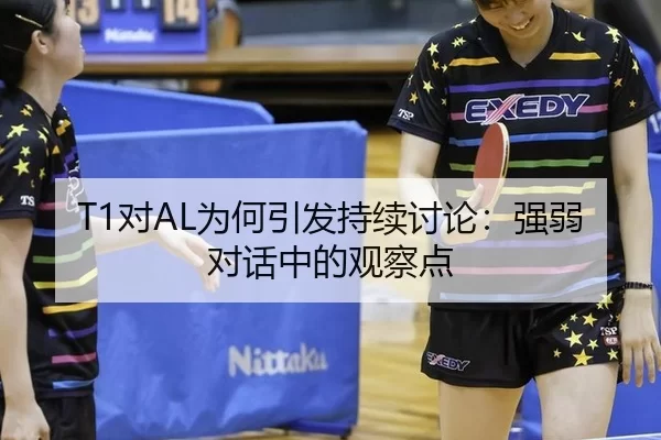 T1对AL为何引发持续讨论：强弱对话中的观察点
