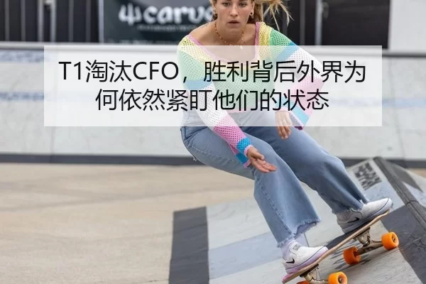 T1淘汰CFO，胜利背后外界为何依然紧盯他们的状态